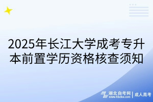 2025年長(zhǎng)江大學(xué)成考專升本前置學(xué)歷資格核查須知(1)