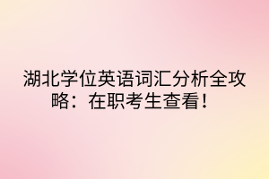 湖北學(xué)位英語(yǔ)詞匯分析全攻略：在職考生查看！