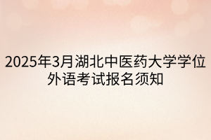 2025年3月湖北中醫(yī)藥大學(xué)學(xué)位外語考試報(bào)名須知