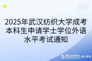 2025年武漢紡織大學(xué)成考本科生申請學(xué)士學(xué)位外語水平考試通知