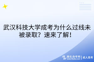 武漢科技大學(xué)成考為什么過線未被錄?。克賮砹私?！