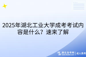 2025年湖北工業(yè)大學(xué)成考考試內(nèi)容是什么？速來了解