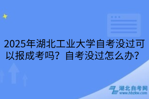 2025年湖北工業(yè)大學(xué)?自考沒過可以報成考嗎？自考沒過怎么辦？