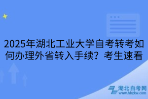 2025年湖北工業(yè)大學(xué)自考轉(zhuǎn)考如何辦理外省轉(zhuǎn)入手續(xù)？考生速看
