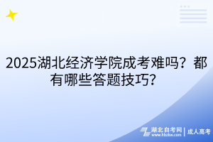 2025湖北經(jīng)濟(jì)學(xué)院成考難嗎？都有哪些答題技巧？
