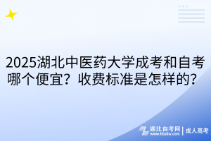 2025湖北中醫(yī)藥大學(xué)成考和自考哪個便宜？收費標(biāo)準(zhǔn)是怎樣的？