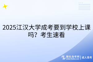 2025江漢大學(xué)成考要到學(xué)校上課嗎？考生速看