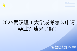 2025武漢理工大學(xué)成考怎么申請畢業(yè)？速來了解！