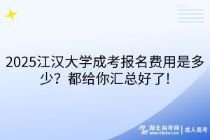 2025江漢大學(xué)成考報(bào)名費(fèi)用是多少？都給你匯總好了!