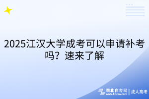 2025江漢大學(xué)成考可以申請補(bǔ)考嗎？速來了解