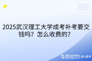 2025武漢理工大學(xué)成考補(bǔ)考要交錢嗎？怎么收費(fèi)的？