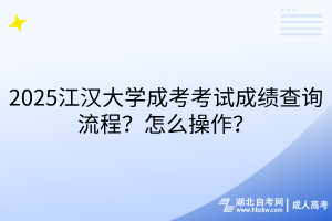 2025江漢大學(xué)成考考試成績查詢流程？怎么操作？