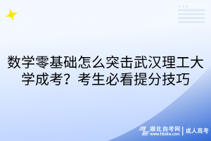 數(shù)學(xué)零基礎(chǔ)怎么突擊武漢理工大學(xué)成考？考生必看提分技巧