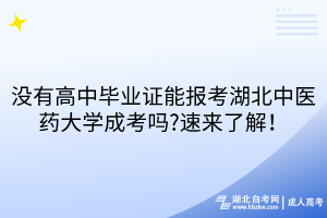 沒有高中畢業(yè)證能報考湖北中醫(yī)藥大學成考嗎?速來了解！