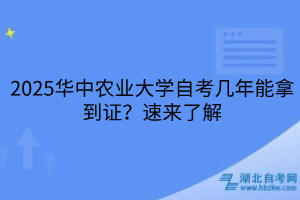 2025華中農(nóng)業(yè)大學(xué)自考幾年能拿到證？速來了解
