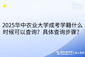 2025華中農(nóng)業(yè)大學(xué)成考學(xué)籍什么時(shí)候可以查詢？具體查詢步驟？