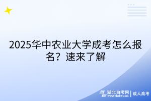 2025華中農(nóng)業(yè)大學(xué)成考怎么報(bào)名？速來了解