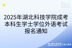 2025年湖北科技學院成考本科生學士學位外語考試報名通知(1)