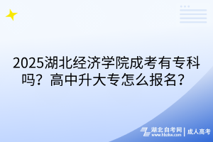 ?2025湖北經(jīng)濟(jì)學(xué)院成考有?？茊?？高中升大專怎么報名？