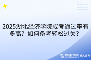 2025湖北經(jīng)濟(jì)學(xué)院成考通過(guò)率有多高？如何備考輕松過(guò)關(guān)？