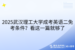 2025武漢理工大學(xué)成考英語二免考條件？看這一篇就夠了