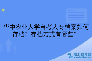 華中農(nóng)業(yè)大學(xué)自考大專檔案如何存檔？存檔方式有哪些？