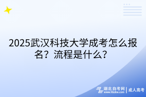 2?025武漢科技大學(xué)成考怎么報(bào)名？流程是什么？