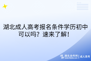 湖北成人高考報(bào)名條件學(xué)歷初中可以嗎？速來(lái)了解！