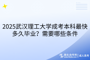 2025武漢理工大學(xué)成考本科最快多久畢業(yè)？需要哪些條件