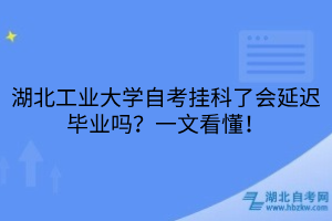 湖北工業(yè)大學(xué)自考掛科了會延遲畢業(yè)嗎？一文看懂！