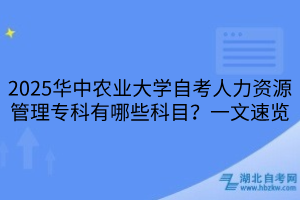 2025華中農(nóng)業(yè)大學(xué)自考人力資源管理專科有哪些科目？一文速覽