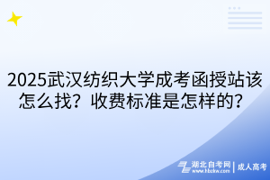 2025武漢紡織大學(xué)成考函授站該怎么找？收費(fèi)標(biāo)準(zhǔn)是怎樣的？