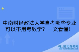 中南財(cái)經(jīng)政法大學(xué)自考哪些專業(yè)可以不用考數(shù)學(xué)？一文看懂！
