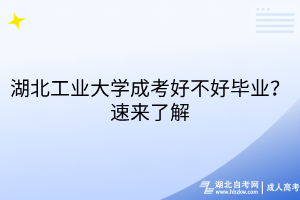 湖北工業(yè)大學(xué)成考好不好畢業(yè)？速來(lái)了解