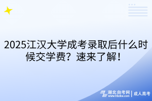 2025江漢大學(xué)成考錄取后什么時(shí)候交學(xué)費(fèi)？速來了解！