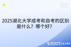 2025湖北大學(xué)成考和自考的區(qū)別是什么？哪個(gè)好？
