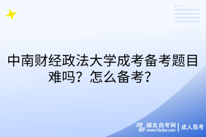 中南財經政法大學成考備考題目難嗎？怎么備考？
