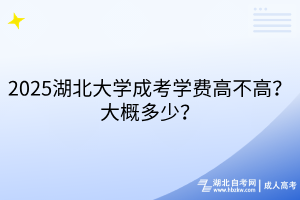 2025湖北大學成考學費高不高？大概多少？