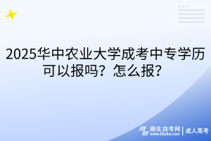 2025華中農(nóng)業(yè)大學(xué)成考中專(zhuān)學(xué)歷可以報(bào)嗎？怎么報(bào)？