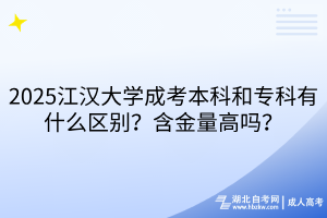 2025江漢大學(xué)成考本科和專科有什么區(qū)別？含金量高嗎？