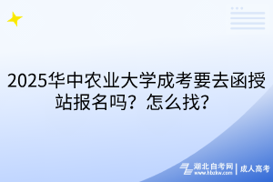2025華中農(nóng)業(yè)大學(xué)成考要去函授站報(bào)名嗎？怎么找？