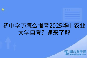 初中學(xué)歷怎么報(bào)考2025華中農(nóng)業(yè)大學(xué)自考？速來(lái)了解