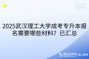 2025武漢理工大學(xué)成考專升本報(bào)名需要哪些材料？已匯總