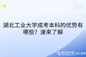 湖北工業(yè)大學(xué)成考本科的優(yōu)勢(shì)有哪些？速來(lái)了解