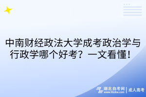 中南財經政法大學成考政治學與行政學哪個好考？一文看懂！