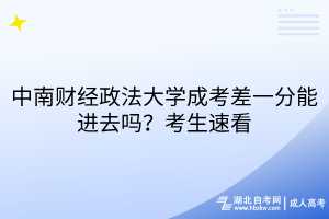 中南財經政法大學成考差一分能進去嗎？考生速看