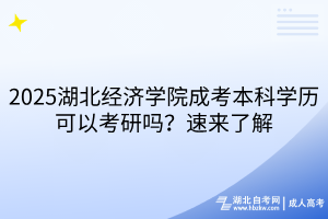 ?2025湖北經(jīng)濟(jì)學(xué)院成考本科學(xué)歷可以考研嗎？速來了解