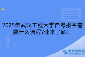 2025年武漢工程大學(xué)自考報(bào)名需要什么流程？速來(lái)了解！