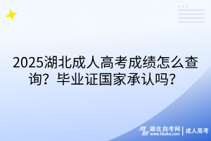 2025湖北成人高考成績怎么查詢？畢業(yè)證國家承認嗎？