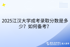 2025江漢大學(xué)成考錄取分?jǐn)?shù)是多少？如何備考？